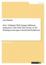 How Fabbing Will Change Different Industries Until 2030. The Future of 3D Printing in Aerospace, Retail and Healthcare