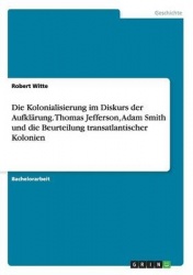 Die Kolonialisierung im Diskurs der Aufklarung. Thomas Jefferson, Adam Smith und die Beurteilung transatlantischer Kolonien