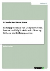 Bildungspotenziale von Computerspielen. Formen und Moeglichkeiten der Nutzung fur Lern- und Bildungsprozesse