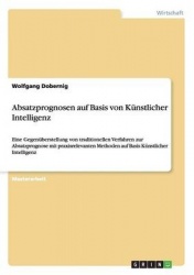 Absatzprognosen auf Basis von Kunstlicher Intelligenz - Eine Gegenuberstellung von traditionellen Verfahren zur Absatzprognose m