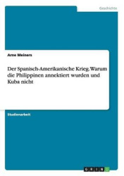 Der Spanisch-Amerikanische Krieg. Warum die Philippinen annektiert wurden und Kuba nicht