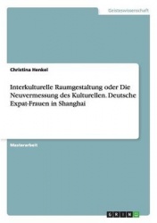Interkulturelle Raumgestaltung oder Die Neuvermessung des Kulturellen. Deutsche Expat-Frauen in Shanghai