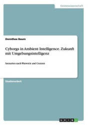 Cyborgs in Ambient Intelligence. Zukunft mit Umgebungsintelligenz - Szenarien nach Warwick und Crutzen