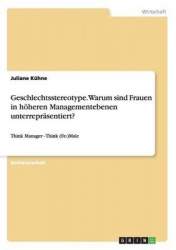 Geschlechtsstereotype. Warum sind Frauen in hoeheren Managementebenen unterreprasentiert? - Think Manager - Think (Fe-)Male
