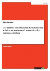 Der Einfluss von ethischen Kommissionen auf den nationalen und internationalen Embryonenschutz