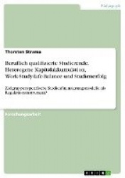 Beruflich qualifizierte Studierende.Heterogene Kapitalakkumulation, Work-Study-Life-Balance und Studienerfolg - Zielgruppenspezi