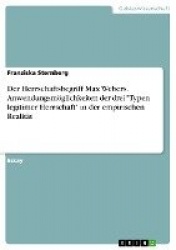 Der Herrschaftsbegriff Max Webers. Anwendungsmoeglichkeiten der drei Typen legitimer Herrschaft in der empirischen Realitat