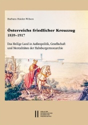 Osterreichs Friedlicher Kreuzzug 1839-1917 - Das Heilige Land in Aussenpolitik, Gesellschaft Und Mentalitaten Der Habsburgermona