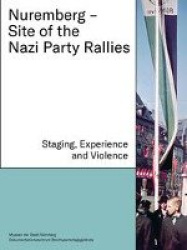 Nuremberg - Site of the Nazi Party Rallies - Staging, Experience and Violence