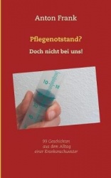 Pflegenotstand? Doch nicht bei uns! - 99 Geschichten aus dem Alltag einer Krankenschwester