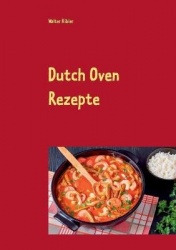Dutch Oven Rezepte - Dutch Oven Kochbuch für Anfänger und Fortgeschrittene. Der kürzeste Weg, um sich Dutch Oven Gerichte auf de