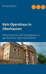 Kein Opernhaus in Oberhausen - Wissenswertes und Gesangloses zu 99 deutschen Opernspielstätten