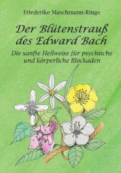 Der Blütenstrauß des Edward Bach - Die sanfte Heilweise für psychische und körperliche Blockaden