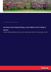 Des Ritters Anton Raphael Mengs, ersten Mahlers Karl III. Königs in Spanien - nach den Originalhandschiften übersetzt und mit un