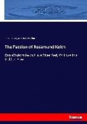 The Passion of Rosamund Keith - Can Wisdom be put in a Siver Red, Or Love in a Golden Bowl
