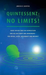 Quintessenz - No Limits!: Neues Wissen über das Bewusstsein und die alte Kunst der Anwendung für Erfolg, Glück, Gesundheit und W
