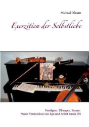 Exerzitien der Selbstliebe - Predigten. Übungen. Essays: Neues Verständnis von Ego und Selbst durch IFS