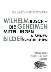 Wilhelm Busch - Die geheimen Mitteilungen in seinen Bildergeschichten - Versuch einer psychologischen Deutung