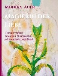 Magierin der Liebe - Transformation sexuellen Missbrauchs, schamanisch beeinflusst