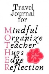 Travel Journal For Mother - Mindful, Organize, Teacher, Hugs, Edge, Reflection Motivation = Mother - Inspirational Travel Journa