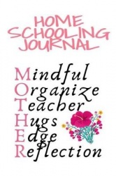 Home Schooling Journal - Mindful, Organize, Teacher, Hugs, Edge, Reflection Motivation = Mother - Inspirational Home School Jour