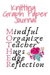 Knitting Graph Paper Journal Mother - Mindful, Organize, Teacher, Hugs, Edge, Reflection = Mother - Needlework Gift For Mom Who 
