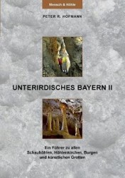 Unterirdisches Bayern II - Ein Führer zu allen Schauhöhlen, Höhlenkirchen, Burgen und künstlichen Grotten