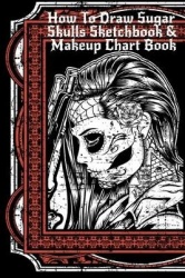 How To Draw Sugar Skulls Sketchbook & Makeup Chart Book - Tatoo Artist Sketch Book For Drawing Dia De Los Muertos Tatoos - Day O