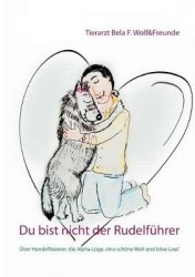 Du bist nicht der Rudelführer - Über Hundeflüsterer, die Alpha-Lüge, eine schöne Welt und böse Leut'