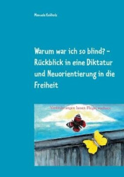 Warum war ich so blind? - Rückblick in eine Diktatur und Neuorientierung in die Freiheit