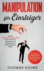 Manipulation für Einsteiger - Wie Sie Manipulationstechniken leicht erkennen, abwehren und selbstbestimmt Entscheidungen treffen