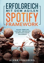 Erfolgreich mit dem agilen Spotify Framework - Squads, Tribes und Chapters - der nächste Schritt nach Scrum und Kanban?