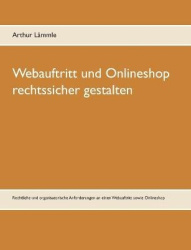 Webauftritt und Onlineshop rechtssicher gestalten - Rechtliche und organisatorische Anforderungen an einen Webauftritt sowie Onl