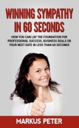 Winning Sympathy in 60 Seconds - How you can lay the foundation for professional success, business deals or your next date in le