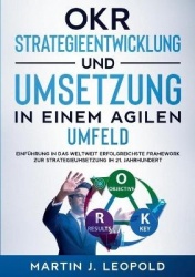 OKR - Strategieentwicklung und Umsetzung in einem agilen Umfeld - Einführung in das weltweit erfolgreichste Framework zur Strate