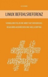 Linux Befehlsreferenz - Schnelleinstieg in die Arbeit mit der Konsole, regulären Ausdrücken und Shellscripting