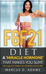 FGF21 - Diet - A 'Miracle Hormone' That Makes You Slim?: A New Approach To Repair Your Metabolism And Get Slim?