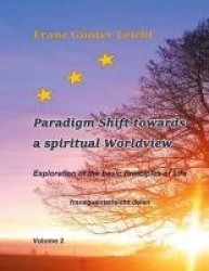 Paradigm shift towards a spiritual worldview - Exploration of the basic principles of life
