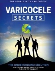 Varicocele Secrets - The Underground Solution for Getting Rid of Varicocele for The Rest of Your Life [EN]