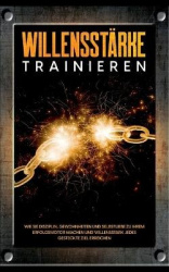 Willensstärke trainieren - Wie Sie Disziplin, Gewohnheiten und Selbstliebe zu Ihrem Erfolgsmotor machen und willensstark jedes g