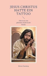 Jesus Christus hatte ein Tattoo - Fakten aus den geheimen Archiven der Kirche