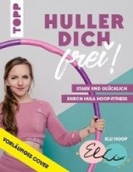 Huller dich frei! mit Elli Hoop. Stark und glücklich durch Hula Hoop Fitness