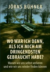 Wo war ich denn, als ich mich am dringendsten gebraucht habe? - Warum wir uns selbst verlieren und wie wir uns wieder finden kön