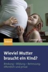 Wieviel Mutter braucht ein Kind?: Bindungâ€”Bildungâ€”Betreuung: Ã¶ffentlich + privat