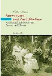 Auswandern und Zurückkehren - Kaufmannsfamilien zwischen Bremen und Übersee. Eine Mikrostudie 1860-1930