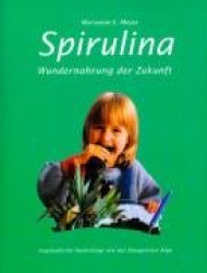 Spirulina - Wundernahrung der Zukunft. Unglaubliche Heilerfolge mit der blaugrünen Alge
