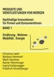 Produkte und Dienstleistungen von morgen - Nachhaltige Innovationen für Firmen und KonsumentInnen - Band 1 Ernährung, Wohnen, Mo