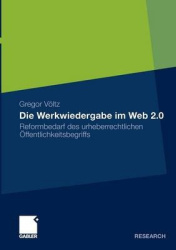 Die Werkwiedergabe im Web 2.0 : Reformbedarf des urheberrechtlichen Öffentlichkeitsbegriffs
