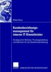 Kundenbeziehungsmanagement für interne IT-Dienstleister : Strategischer Rahmen, Prozessgestaltung und Optionen für die
