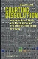 Courting Dissolution - Adumbration, Alterity, and the Dislocation of Sacrifice from Space to Image